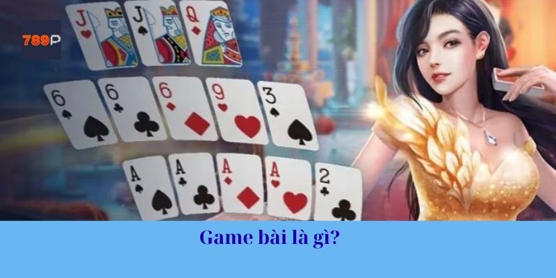 Game bài là gì? 