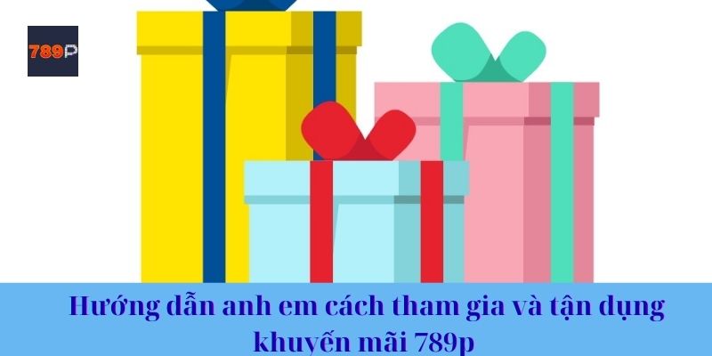 Hướng dẫn anh em cách tham gia và tận dụng khuyến mãi 789p 