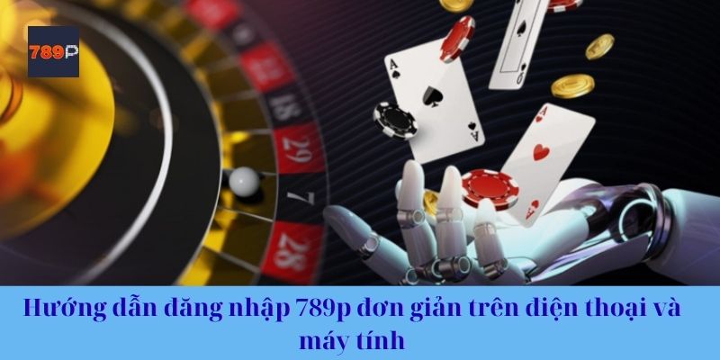 Hướng dẫn đăng nhập 789p đơn giản trên điện thoại và máy tính